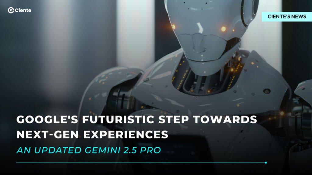 Google's Futuristic Step Towards Next-Gen Experiences: An Updated Gemini 2.5 Pro