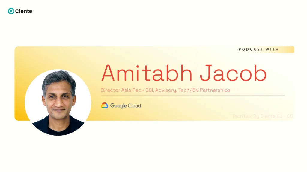 Techtalk by Ciente with Amitabh Jacob from Google Cloud : EP-60 Amitabh Jacob